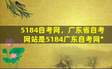 5184自考网，广东省自考网站是5184广东自考网*插图