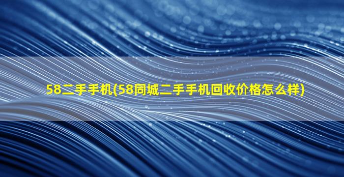 58二手手机(58同城二手手机回收价格怎么样)