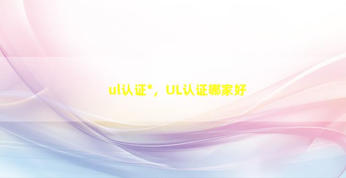 ul认证*，UL认证哪家好插图