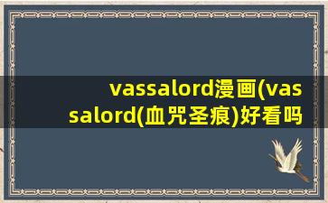 vassalord漫画(vassalord(血咒圣痕)好看吗讲的什么在哪可以看)