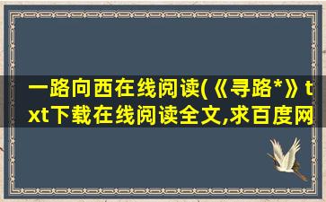 一路向西在线阅读(《寻路*》txt下载在线阅读全文,求百度网盘云资源)