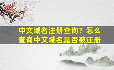 中文域名注册查询？怎么查询中文域名是否被注册