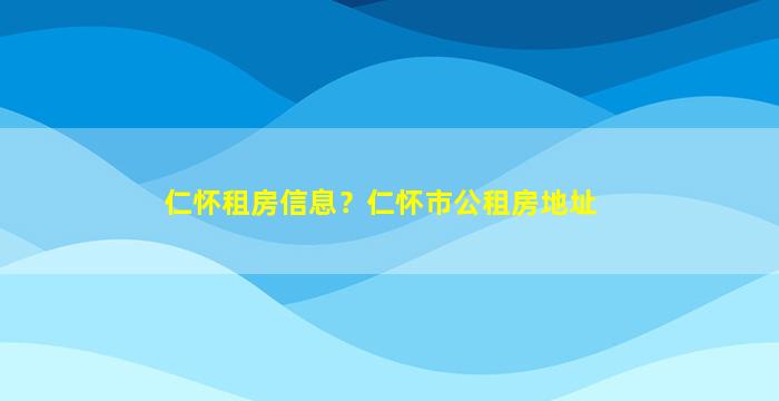 仁怀租房信息？仁怀市公租房地址