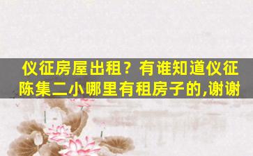 仪征房屋出租？有谁知道仪征陈集二小哪里有租房子的,谢谢