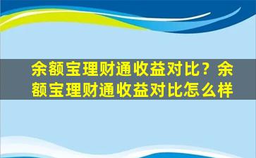 余额宝理财通收益对比？余额宝理财通收益对比怎么样