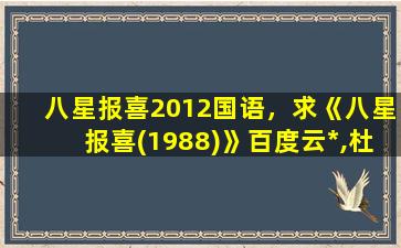 八星报喜2012国语，求《八星报喜(1988)》百度云*,杜琪峰导演的