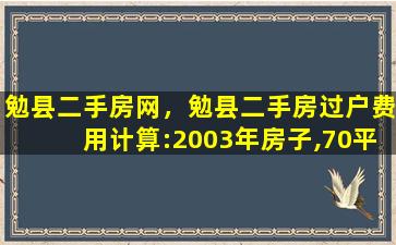 勉县二手房网，勉县二手房过户费用计算：2003年房子,70平米