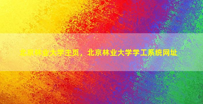 北京林业大学主页，北京林业大学学工系统网址插图