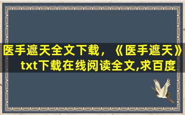 医手遮天全文下载，《医手遮天》txt下载在线阅读全文,求百度网盘云资源