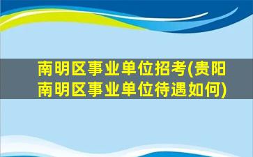 南明区事业单位招考(贵阳南明区事业单位待遇如何)