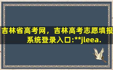 吉林省高考网，吉林高考志愿填报系统登录入口：http：*jleea.edu*插图