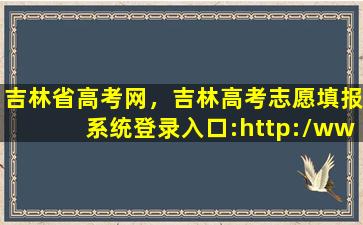 吉林省高考网，吉林高考志愿填报系统登录入口：http：*jleea.edu*