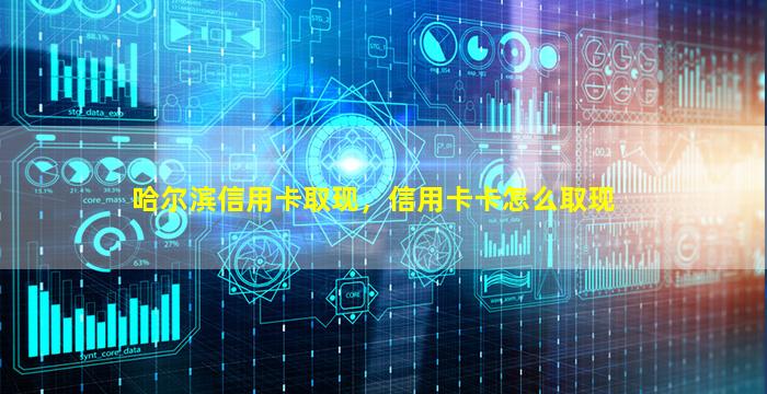 哈尔滨信用卡取现，信用卡卡怎么取现