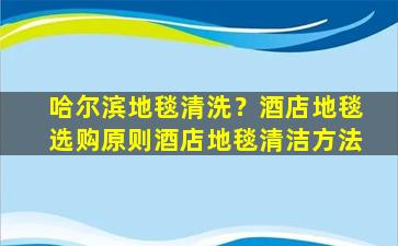 哈尔滨地毯清洗？酒店地毯选购原则酒店地毯清洁方法