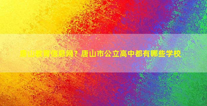 唐山教育信息网？唐山市公立高中都有哪些学校