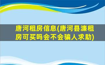 唐河租房信息(唐河县濂租房可买吗会不会骗人求助)