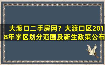 大渡口二手房网？大渡口区2018年学区划分范围及新生政策公布