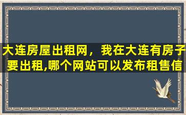 大连房屋出租网，我在大连有房子要出租,哪个网站可以发布租售信息越多越好插图