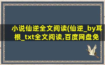 小说仙逆全文阅读(仙逆_by耳根_txt全文阅读,百度网盘免费下载)