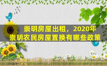 崇明房屋出租，2020年崇明农民房屋置换有哪些政策