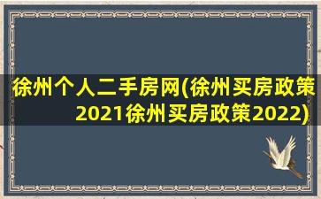 徐州个人二手房网(徐州买房政策2021徐州买房政策2022)