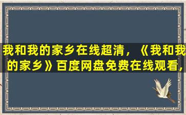 我和我的家乡在线超清，《我和我的家乡》百度网盘*,超清资源