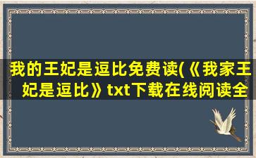 我的王妃是逗比免费读(《我家王妃是逗比》txt下载在线阅读全文,求百度网盘云资源)