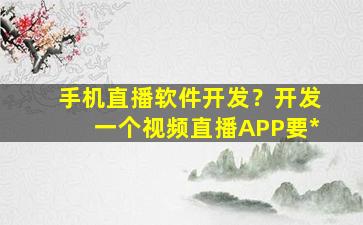 手机直播软件开发？开发一个视频直播APP要*插图