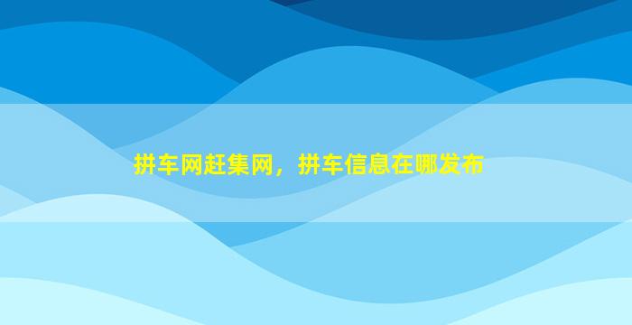 拼车网赶集网，拼车信息在哪发布