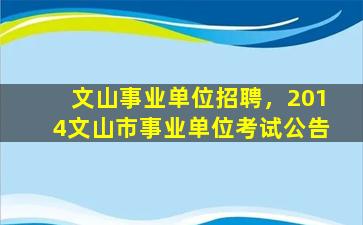 文山事业单位招聘，2014文山市事业单位考试公告