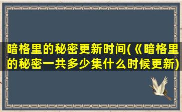 暗格里的秘密更新时间(《暗格里的秘密一共多少集什么时候更新)