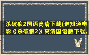 杀破狼2国语高清下载(谁知道电影《杀破狼2》高清国语版下载,)