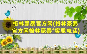 格林豪泰官方网(格林豪泰官方网格林豪泰*客服电话)