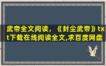 武帝全文阅读，《封尘武帝》txt下载在线阅读全文,求百度网盘云资源