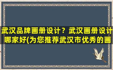 武汉品牌画册设计？武汉画册设计哪家好(为您推荐武汉市优秀的画册设计*)