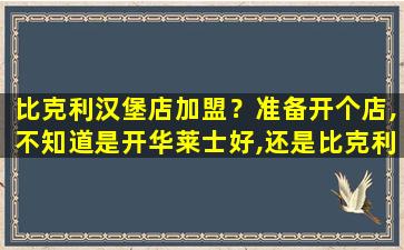 比克利汉堡店加盟？准备开个店,不知道是开华莱士好,还是比克利好,有个建议呗