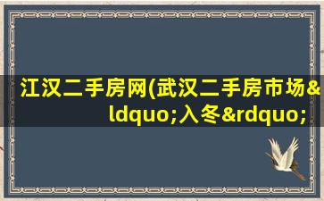 江汉二手房网(武汉二手房市场“入冬”,新房网签量创5年新低)插图