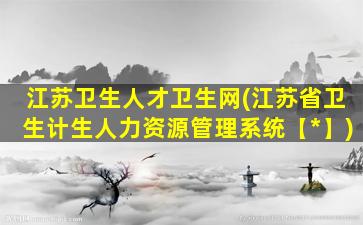 江苏卫生人才卫生网(江苏省卫生计生人力资源管理系统【*】)