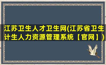 江苏卫生人才卫生网(江苏省卫生计生人力资源管理系统【*】)