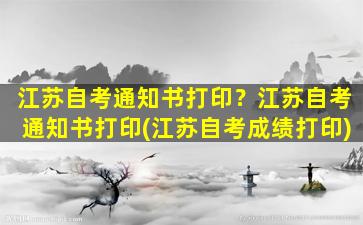 江苏自考通知书打印？江苏自考通知书打印(江苏自考成绩打印)插图