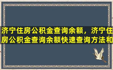 济宁住房公积金查询余额，济宁住房公积金查询余额快速查询方法和注意事项