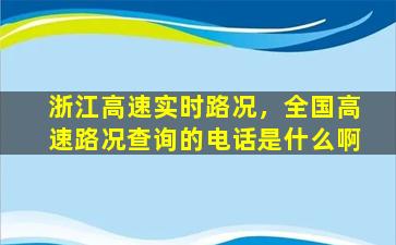 浙江高速实时路况，全国高速路况查询的电话是什么啊插图