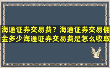 海通证券交易费？海通证券交易佣金多少海通证券交易费是怎么收取的