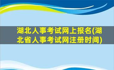 湖北人事考试网上报名(湖北省人事考试网注册时间)插图