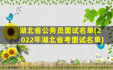 湖北省公务员面试名单(2022年湖北省考面试名单)