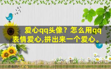 爱心qq头像？怎么用qq表情爱心,拼出来一个爱心。