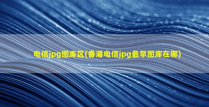 电信jpg图库区(香港电信jpg最早图库在哪)