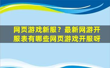 网页游戏新服？最新网游开服表有哪些网页游戏开服呀