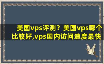 美国vps评测？美国vps哪个比较好,vps国内访问速度最快