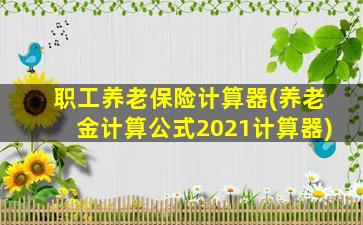 职工养老保险计算器(养老金计算公式2021计算器)